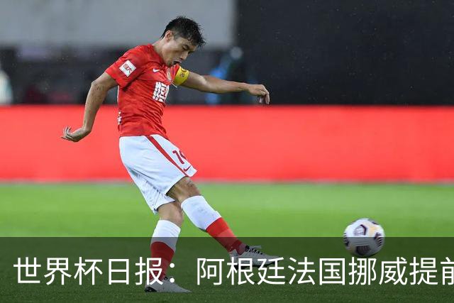 世界杯日报：阿根廷法国挪威提前出线 约旦两连败出局