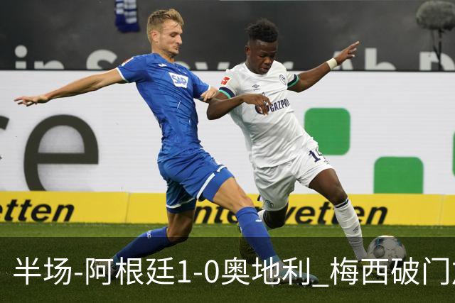 半场-阿根廷1-0奥地利 梅西破门加冕世界杯射手王+失点劳塔罗造点